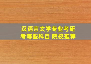 汉语言文学专业考研考哪些科目 院校推荐